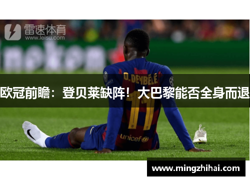 欧冠前瞻：登贝莱缺阵！大巴黎能否全身而退