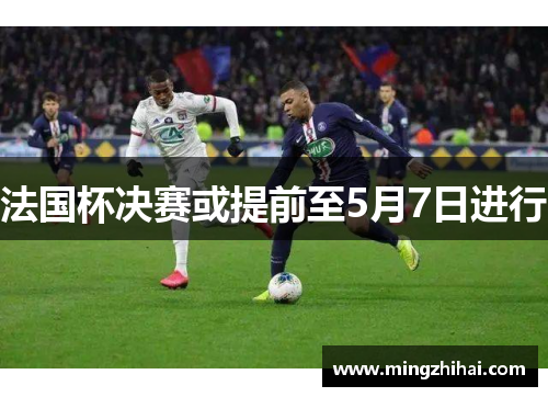 法国杯决赛或提前至5月7日进行